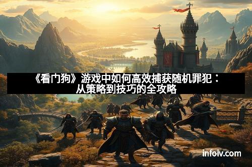 《看门狗》游戏中如何高效捕获随机罪犯：从策略到技巧的全攻略