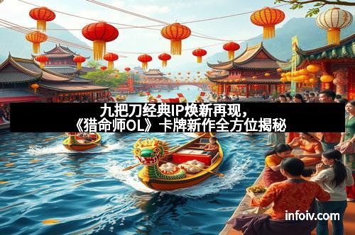 九把刀经典IP焕新再现，《猎命师OL》卡牌新作全方位揭秘